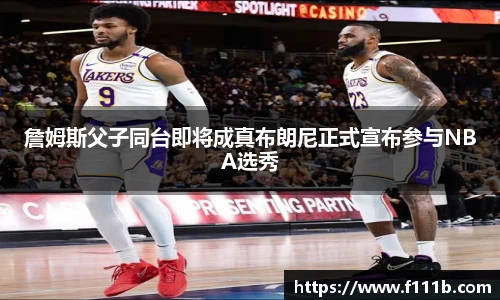 詹姆斯父子同台即将成真布朗尼正式宣布参与NBA选秀