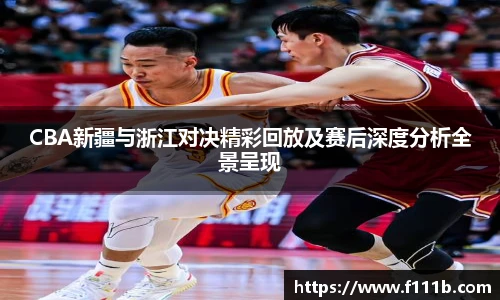 CBA新疆与浙江对决精彩回放及赛后深度分析全景呈现