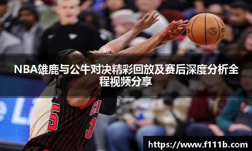 NBA雄鹿与公牛对决精彩回放及赛后深度分析全程视频分享