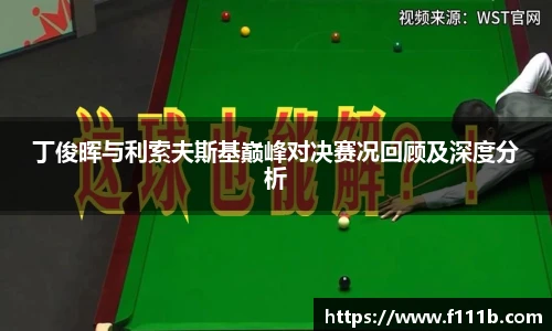 TOP1体育丁俊晖与利索夫斯基巅峰对决赛况回顾及深度分析